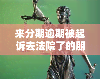 来分期逾期被起诉去法院了的朋友有吗，是否有朋友因来分期逾期而被法院起诉？