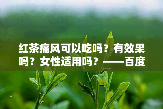 红茶痛风可以吃吗？有效果吗？女性适用吗？——百度百科