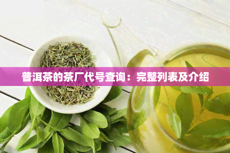 普洱茶的茶厂代号查询：完整列表及介绍