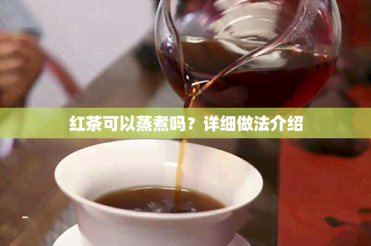 红茶可以蒸煮吗？详细做法介绍