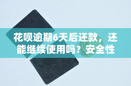 花呗逾期6天后还款，还能继续使用吗？安全性如何？