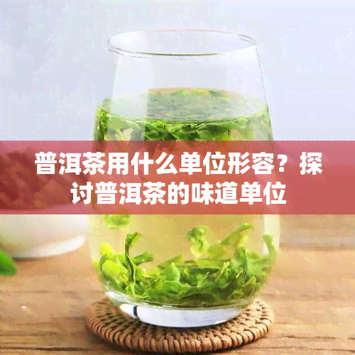 普洱茶用什么单位形容？探讨普洱茶的味道单位