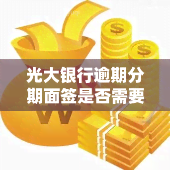 光大银行逾期分期面签是否需要报告？安全吗？