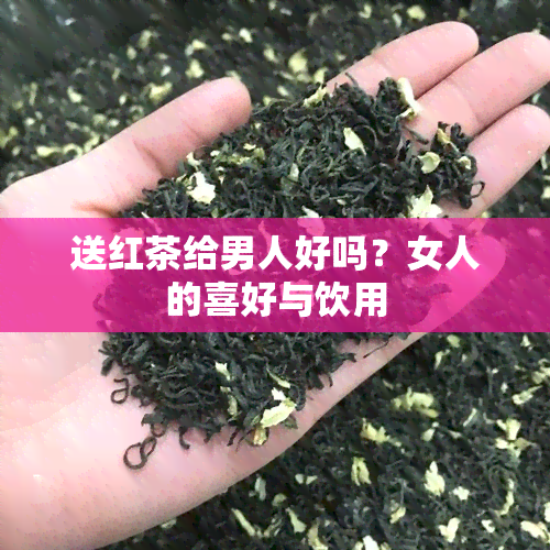 送红茶给男人好吗？女人的喜好与饮用