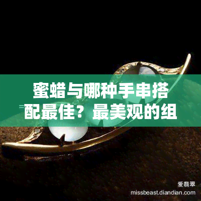 蜜蜡与哪种手串搭配更佳？最美观的组合图片大揭秘！