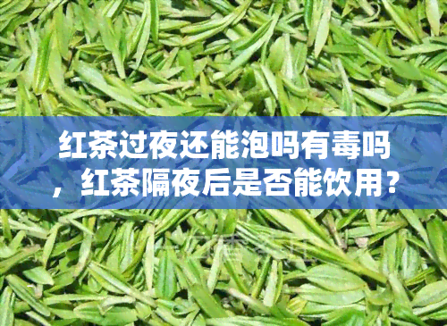 红茶过夜还能泡吗有吗，红茶隔夜后是否能饮用？是否有？