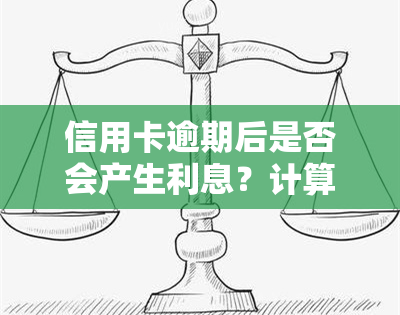 信用卡逾期后是否会产生利息？计算方式及金额是多少？