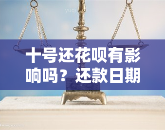 十号还花呗有影响吗？还款日期可能导致逾期费用及信用记录受损