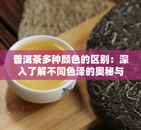 普洱茶多种颜色的区别：深入了解不同色泽的奥秘与图片解析