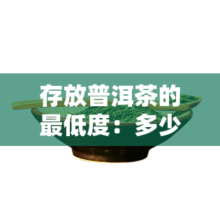 存放普洱茶的更低度：多少度？