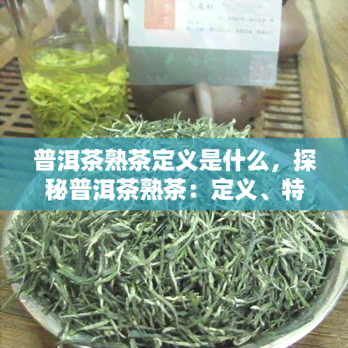 普洱茶熟茶定义是什么，探秘普洱茶熟茶：定义、特点与品饮技巧