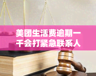 美团生活费逾期一千会打紧急联系人吗？真的吗？