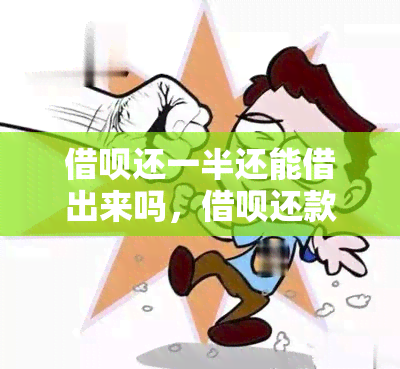 借呗还一半还能借出来吗，借呗还款一半后，能否再次借款？关键信息解析