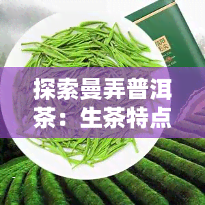 探索曼弄普洱茶：生茶特点与口感，熟茶风味