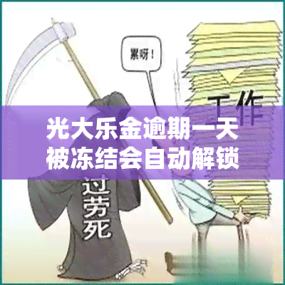 光大乐金逾期一天被冻结会自动解锁吗，光大乐金逾期一天后，账户会被冻结吗？是否会自动解锁？