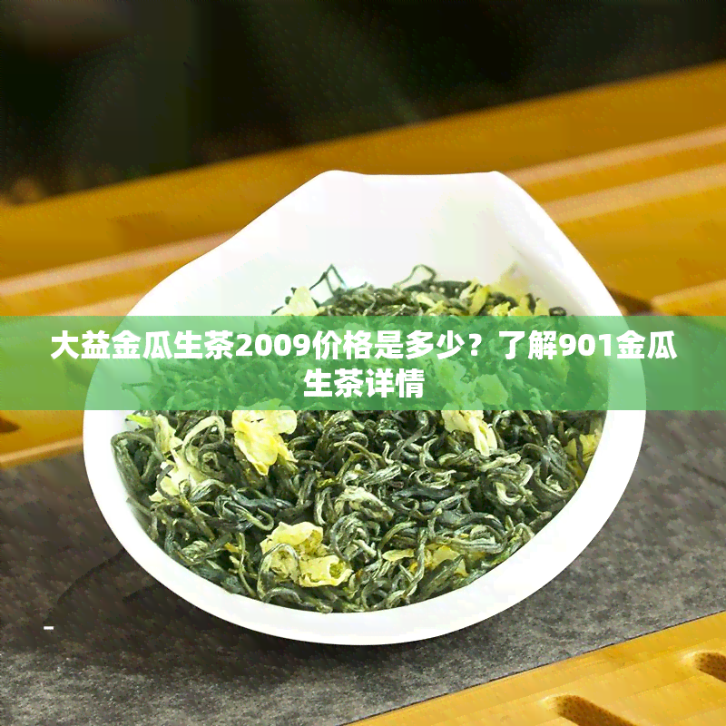 大益金瓜生茶2009价格是多少？了解901金瓜生茶详情