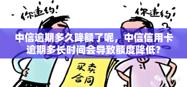 中信逾期多久降额了呢，中信信用卡逾期多长时间会导致额度降低？