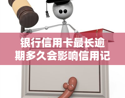 银行信用卡最长逾期多久会影响信用记录？是否会起诉持卡人？