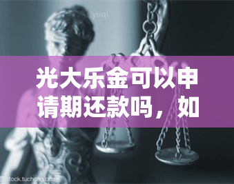 光大乐金可以申请期还款吗，如何申请光大乐金的期还款？