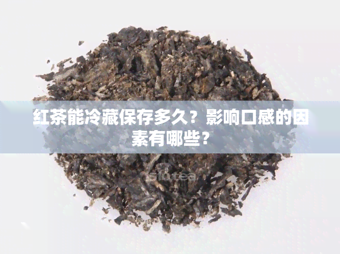 红茶能冷藏保存多久？影响口感的因素有哪些？