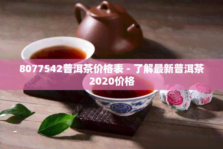 8077542普洱茶价格表 - 了解最新普洱茶2020价格