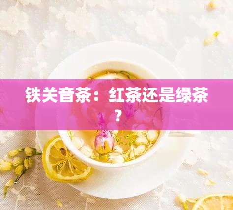 铁关音茶：红茶还是绿茶？