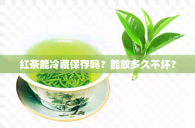 红茶能冷藏保存吗？能放多久不坏？