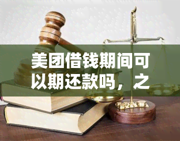 美团借钱期间可以期还款吗，之下，美团借钱是否可以期还款？