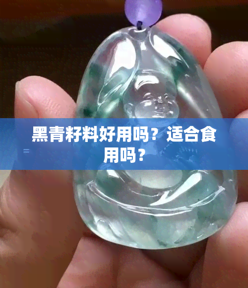 黑青籽料好用吗？适合食用吗？