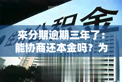 来分期逾期三年了：能协商还本金吗？为何近期频繁催款？