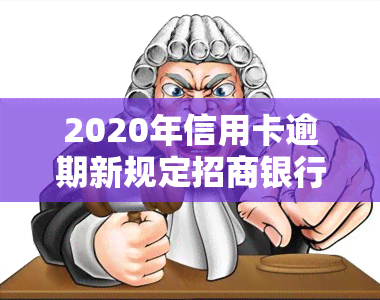 2020年信用卡逾期新规定招商银行，最新！2020年招商银行信用卡逾期规定解读