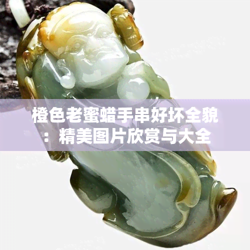 橙色老蜜蜡手串好坏全貌：精美图片欣赏与大全