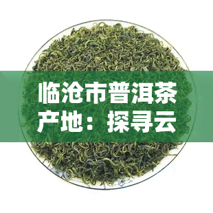 临沧市普洱茶产地：探寻云南茶叶之都