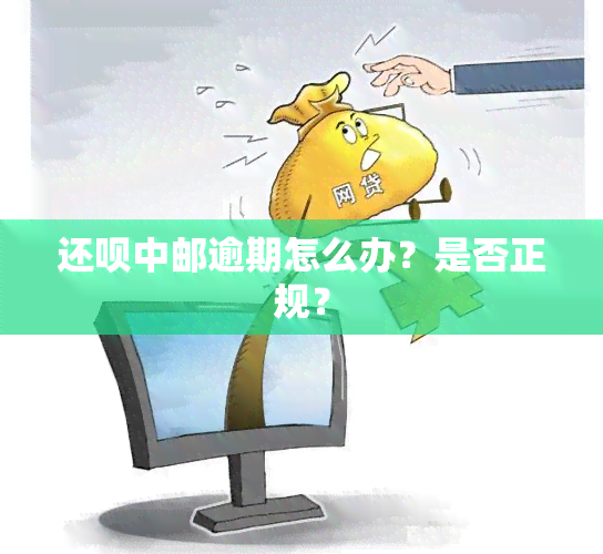 还呗中邮逾期怎么办？是否正规？