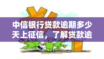 中信银行贷款逾期多少天上，了解贷款逾期：中信银行的天数限制及对的影响