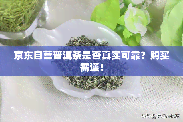 京东自营普洱茶是否真实可靠？购买需谨！