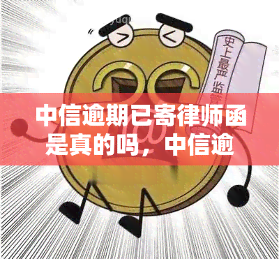 中信逾期已寄律师函是真的吗，中信逾期收到律师函，是否真实可靠？