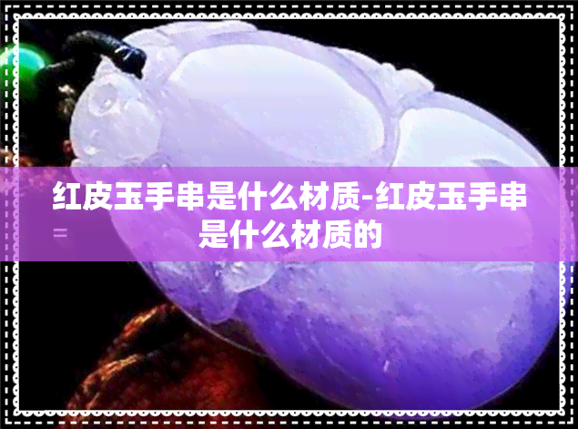 红皮玉手串是什么材质-红皮玉手串是什么材质的