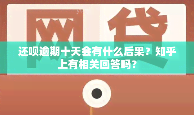 还呗逾期十天会有什么后果？知乎上有相关回答吗？