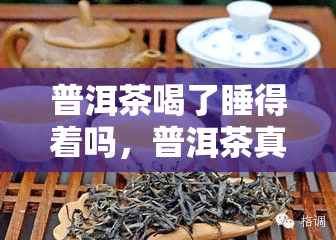 普洱茶喝了睡得着吗，普洱茶真的能助眠吗？喝普洱茶是否会让你睡得更香？