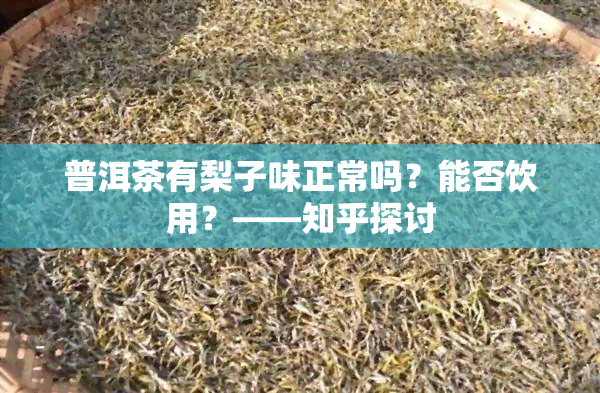 普洱茶有梨子味正常吗？能否饮用？——知乎探讨