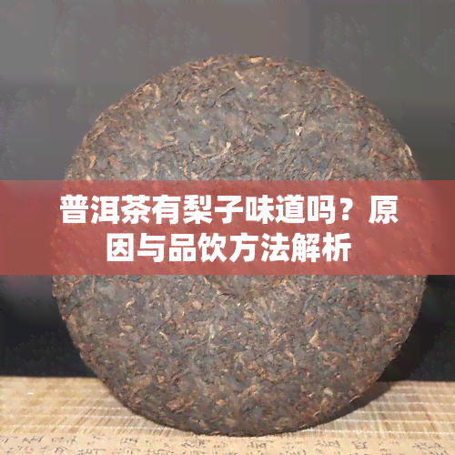 普洱茶有梨子味道吗？原因与品饮方法解析