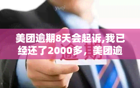 美团逾期8天会起诉,我已经还了2000多，美团逾期8天，虽然已还款2000多元但仍可能面临被起诉风险