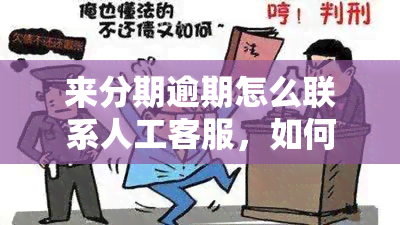 来分期逾期怎么联系人工客服，如何联系来分期的人工客服解决逾期问题？