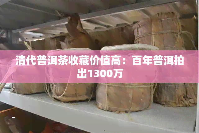 清代普洱茶收藏价值高：百年普洱拍出1300万