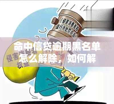 命中信贷逾期黑名单怎么解除，如何解除命中信贷逾期黑名单？