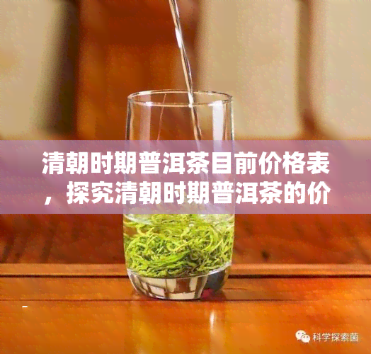 清朝时期普洱茶目前价格表，探究清朝时期普洱茶的价格变迁：一份全面的目前价格表