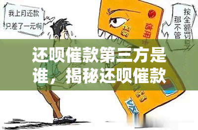 还呗催款第三方是谁，揭秘还呗催款第三方：了解还款背后的秘密