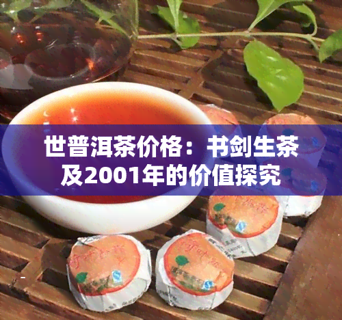 世普洱茶价格：书剑生茶及2001年的价值探究