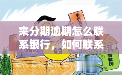 来分期逾期怎么联系银行，如何联系银行处理来分期逾期问题？